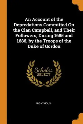 A Campbell-klán és követőik ellen 1685 és 1686 folyamán a Gordon herceg csapatai által elkövetett rablásokról szóló beszámoló - An Account of the Depredations Committed On the Clan Campbell, and Their Followers, During 1685 and 1686, by the Troops of the Duke of Gordon