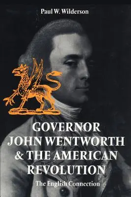 John Wentworth kormányzó és az amerikai forradalom: Wentworth: Az angol kapcsolat - Governor John Wentworth & the American Revolution: The English Connection