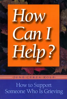 Hogyan segíthetek?: Hogyan támogassunk valakit, aki gyászol? - How Can I Help?: How to Support Someone Who Is Grieving