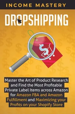 Dropshipping: A termékkutatás művészetének elsajátítása és a legjövedelmezőbb sajátmárkás tételek megtalálása az Amazon FBA és az A Amazon számára. - Dropshipping: Master the Art of Product Research and Find the Most Profitable Private Label Items Across Amazon for Amazon FBA and A