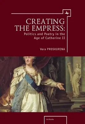 A császárnő megteremtése: Politika és költészet II. Katalin korában - Creating the Empress: Politics and Poetry in the Age of Catherine II