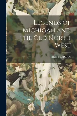 Michigan és a régi északnyugati területek legendái - Legends of Michigan and the Old North West