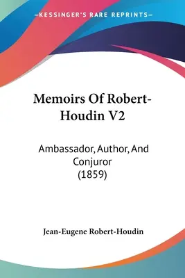 Robert-Houdin emlékiratai V2: Nagykövet, író és varázsló (1859) - Memoirs Of Robert-Houdin V2: Ambassador, Author, And Conjuror (1859)