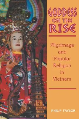 Istennő a felemelkedésben: Zarándoklat és népi vallás Vietnamban - Goddess on the Rise: Pilgrimage and Popular Religion in Vietnam