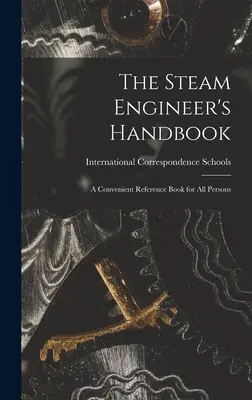 A gőzgépész kézikönyve: Kényelmes kézikönyv minden személy számára - The Steam Engineer's Handbook: A Convenient Reference Book for All Persons