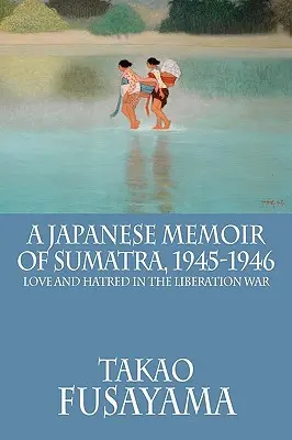 Japán emlékirat Szumátráról, 1945-1946: Szerelem és gyűlölet a felszabadító háborúban - A Japanese Memoir of Sumatra, 1945-1946: Love and Hatred in the Liberation War