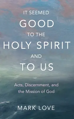 Jónak tűnt a Szentléleknek és nekünk: A cselekedetek, a megkülönböztetés és Isten küldetése - It Seemed Good to the Holy Spirit and to Us: Acts, Discernment, and the Mission of God