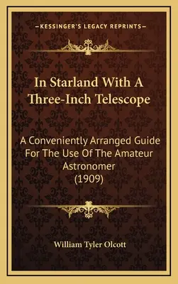 Csillagországban egy három hüvelykes távcsővel: A Conveniently Arranged Guide For The Use Of The Amateur Astronomer (1909) - In Starland With A Three-Inch Telescope: A Conveniently Arranged Guide For The Use Of The Amateur Astronomer (1909)