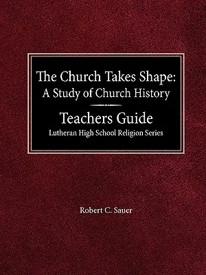 The Church Takes Shape A Study of Church History (Az egyház alakot ölt) tanári kézikönyv Lutheran High School Religion Series (Evangélikus középiskolai vallási sorozat) - The Church Takes Shape A Study of Church History Teacher's Guide Lutheran High School Religion Series