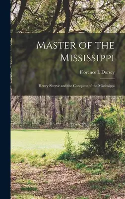 A Mississippi ura; Henry Shreve és a Mississippi meghódítása - Master of the Mississippi; Henry Shreve and the Conquest of the Mississippi