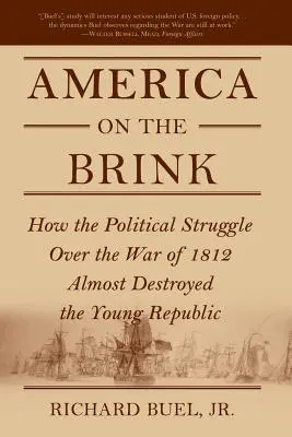 Amerika a szakadék szélén: Az 1812-es háború körüli politikai harc majdnem elpusztította a fiatal köztársaságot - America on the Brink: How the Political Struggle Over the War of 1812 Almost Destroyed the Young Republic