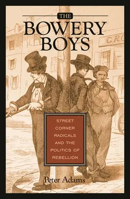 The Bowery Boys: Pouliční radikálové a politika vzpoury - The Bowery Boys: Street Corner Radicals and the Politics of Rebellion