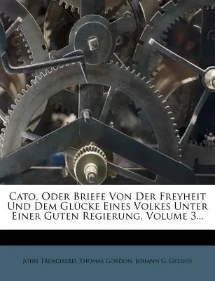 Cato, Oder Briefe Von Der Freyheit Und Dem Glcke Eines Volkes Unter Einer Guten Regierung, 3. kötet... - Cato, Oder Briefe Von Der Freyheit Und Dem Glcke Eines Volkes Unter Einer Guten Regierung, Volume 3...