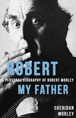 Robert My Father: Robert Morley személyes életrajza - Robert My Father: A Personal Biography of Robert Morley