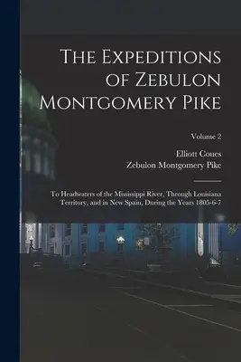 Zebulon Montgomery Pike expedíciói: A Mississippi folyó forrásvidékére, Louisiana területén keresztül és Új-Spanyolországban, a 18. év folyamán. - The Expeditions of Zebulon Montgomery Pike: To Headwaters of the Mississippi River, Through Louisiana Territory, and in New Spain, During the Years 18