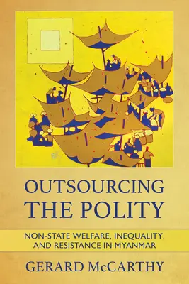 A politeia kiszervezése: Nem állami jólét, egyenlőtlenség és ellenállás Mianmarban - Outsourcing the Polity: Non-State Welfare, Inequality, and Resistance in Myanmar