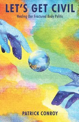 Let's Get Civil - Gyógyítás a széttöredezett testületi politikánkon - Let's Get Civil - Healing Our Fractured Body Politic