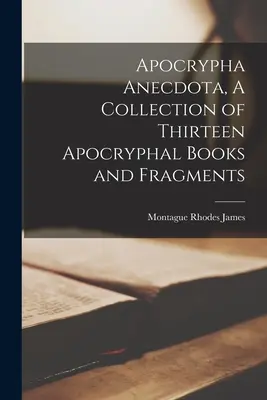 Apokrif Anekdota, Tizenhárom apokrif könyv és töredék gyűjteménye - Apocrypha Anecdota, A Collection of Thirteen Apocryphal Books and Fragments