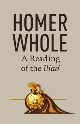 Homer Whole: Az Iliász olvasása - Homer Whole: A Reading of the Iliad