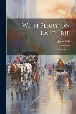 Perryvel az Erie-tónál: Egy történet 1812-ből - With Perry on Lake Erie: A Tale of 1812