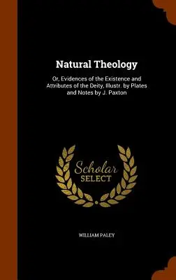 Természetes teológia: Az istenség létezésének és tulajdonságainak bizonyítékai, illusztrálva J. Paxton tábláival és jegyzeteivel. - Natural Theology: Or, Evidences of the Existence and Attributes of the Deity, Illustr. by Plates and Notes by J. Paxton