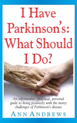 Parkinson-kóros vagyok: Mit tegyek?: Informatív, gyakorlatias, személyes útmutató a Parkinson-kór számos kihívásával való pozitív élethez - I Have Parkinson's: What Should I Do?: An Informative, Practical, Personal Guide to Living Positively with the Many Challenges of Parkinson's Disease