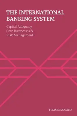 A nemzetközi bankrendszer: Tőkemegfelelés, alaptevékenységek és kockázatkezelés - The International Banking System: Capital Adequacy, Core Businesses and Risk Management