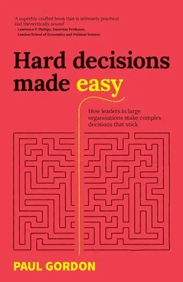 Nehéz döntések könnyűvé téve: Hogyan hozzák meg a nagy szervezetek vezetői az összetett döntéseket, amelyek megállják a helyüket? - Hard Decisions Made Easy: How Leaders in Large Organisations Make Complex Decisions That Stick