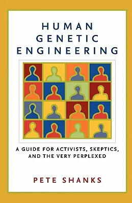 Emberi géntechnológia: Útmutató aktivistáknak, szkeptikusoknak és a nagyon tanácstalanoknak - Human Genetic Engineering: A Guide for Activists, Skeptics, and the Very Perplexed