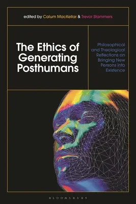 A poszthumánok generálásának etikája: Filozófiai és teológiai reflexiók az új személyek létezésbe való beemeléséről - The Ethics of Generating Posthumans: Philosophical and Theological Reflections on Bringing New Persons into Existence