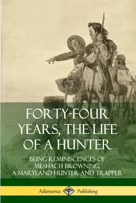 Negyvennégy év, egy vadász élete: Meshach Browning, egy marylandi vadász és csapdász visszaemlékezései - Forty-Four Years, the Life of a Hunter: Being Reminiscences of Meshach Browning, a Maryland Hunter and Trapper