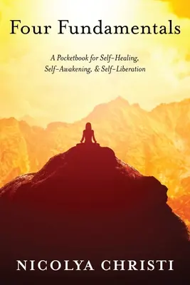 Négy alapvetés: Zsebkönyv az öngyógyításhoz, önébredéshez és önfelszabadításhoz - Four Fundamentals: A Pocketbook for Self-Healing, Self-Awakening, & Self-Liberation