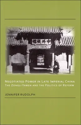 Tárgyalt hatalom a késő császári Kínában: A Zongli Yamen és a reformpolitika - Negotiated Power in Late Imperial China: The Zongli Yamen and the Politics of Reform