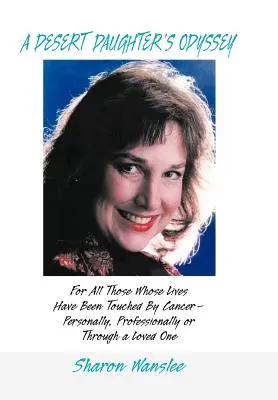 Egy sivatagi lány Odüsszeiája: Mindazoknak, akiknek az életét megérintette a rák - személyesen, szakmailag vagy egy szerettükön keresztül - A Desert Daughter's Odyssey: For All Those Whose Lives Have Been Touched by Cancer--Personally, Professionally or Through a Loved One