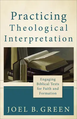 Gyakorló teológiai értelmezés: A bibliai szövegekkel való foglalkozás a hit és a formáció érdekében - Practicing Theological Interpretation: Engaging Biblical Texts for Faith and Formation