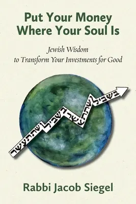Tedd a pénzed oda, ahol a lelked van: Zsidó bölcsesség a befektetéseid jó irányba történő átalakításához - Put Your Money Where Your Soul Is: Jewish Wisdom to Transform Your Investments for Good