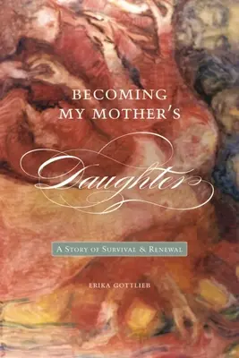 Anyám lányává válni: A túlélés és megújulás története - Becoming My Motheras Daughter: A Story of Survival and Renewal