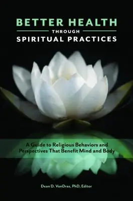 Jobb egészség a spirituális gyakorlatok révén: A Guide to Religious Behaviors and Perspectives that Benefit Mind and Body - Better Health through Spiritual Practices: A Guide to Religious Behaviors and Perspectives that Benefit Mind and Body