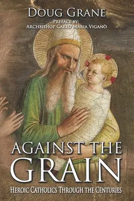 Against the Grain: Heroic Catholics Through the Centuries (Hősies katolikusok az évszázadok során) - Against the Grain: Heroic Catholics Through the Centuries