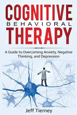 Kognitív viselkedésterápia: A szorongás, a negatív gondolkodás és a depresszió leküzdésének útmutatója - Cognitive Behavioral Therapy: A Guide to Overcoming Anxiety, Negative Thinking, and Depression