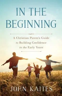 A kezdet kezdetén: Egy keresztény szülő útmutatója a bizalomépítéshez a korai években - In the Beginning: A Christian Parent's Guide to Building Confidence in the Early Years