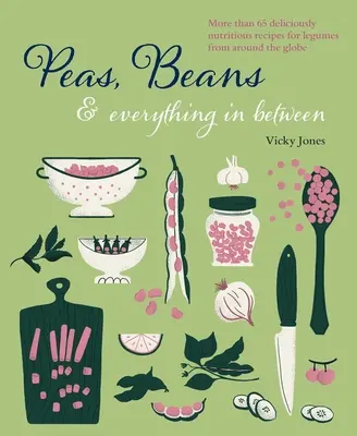 Bab, borsó és minden, ami közte van: Több mint 60 ízletes, tápláló recept a hüvelyesekhez a világ minden tájáról - Beans, Peas & Everything in Between: More Than 60 Delicious, Nutritious Recipes for Legumes from Around the Globe