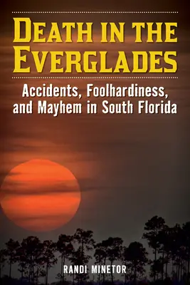 Halál az Evergladesben: Balesetek, vakmerőség és zűrzavar Dél-Floridában - Death in the Everglades: Accidents, Foolhardiness, and Mayhem in South Florida