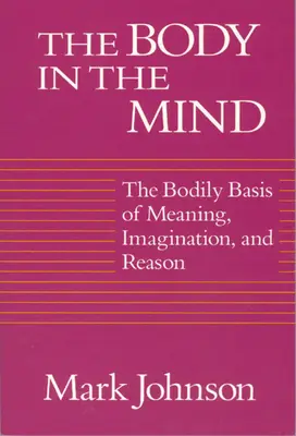 A test az elmében: Az értelem, a képzelet és az értelem testi alapja - The Body in the Mind: The Bodily Basis of Meaning, Imagination, and Reason