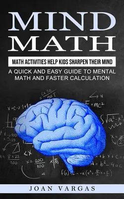 Mind Math: Math Activities Help Kids Sharpen Their Mind (Gyors és egyszerű útmutató a mentális matematikához és a gyorsabb számoláshoz) - Mind Math: Math Activities Help Kids Sharpen Their Mind (A Quick and Easy Guide to Mental Math and Faster Calculation)