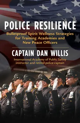 Rendőrségi ellenálló képesség: Golyóálló lelki wellness stratégiák a kiképző akadémiák és az új békebírók számára - Police Resilience: Bulletproof Spirit Wellness Strategies for Training Academies and New Peace Officers