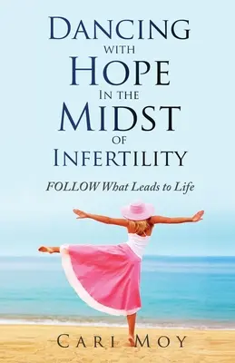 Reménytánc a meddőség közepette: Kövesd, ami az élethez vezet - Dancing with Hope in the Midst of Infertility: FOLLOW What Leads to Life