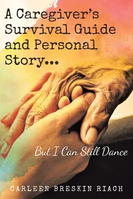 Egy ápoló túlélési útmutatója és személyes története... De még mindig tudok táncolni - A Caregiver's Survival Guide and Personal Story...But I Can Still Dance