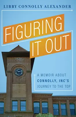 Figuring It Out: Emlékirat a Connolly, Inc. csúcsra vezető útjáról - Figuring It Out: A Memoir about Connolly, Inc's Journey to the Top