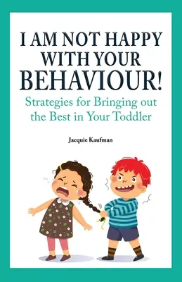 Nem vagyok elégedett a viselkedéseddel! Stratégiák a kisgyermekedből a legjobbat kihozni - I Am Not Happy with Your Behaviour!: Strategies for Bringing out the Best in Your Toddler